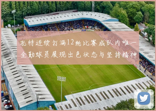 孔特连续打满12轮比赛成队内唯一全勤球员展现出色状态与坚持精神