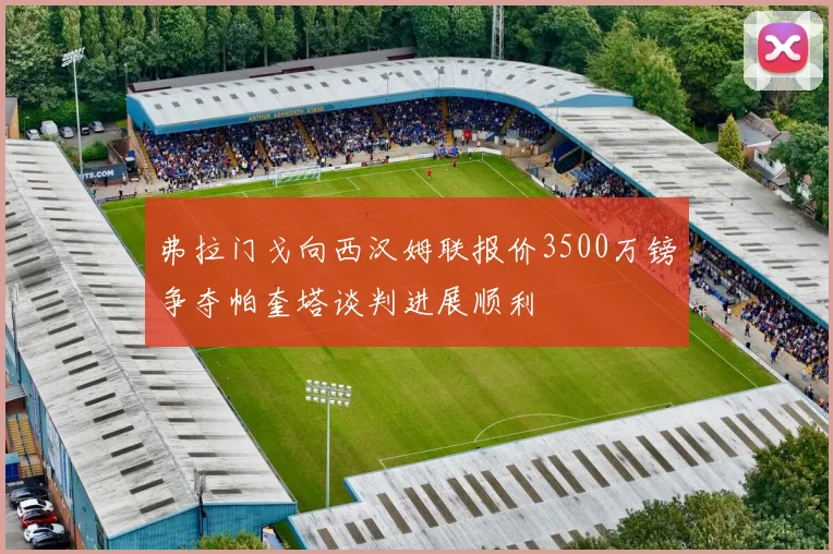弗拉门戈向西汉姆联报价3500万镑争夺帕奎塔谈判进展顺利