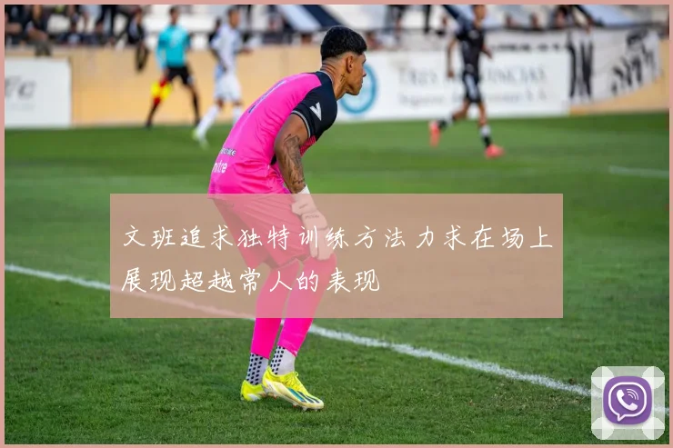 文班追求独特训练方法力求在场上展现超越常人的表现