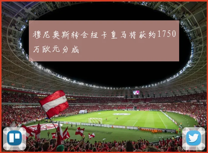 穆尼奥斯转会纽卡皇马将获约1750万欧元分成