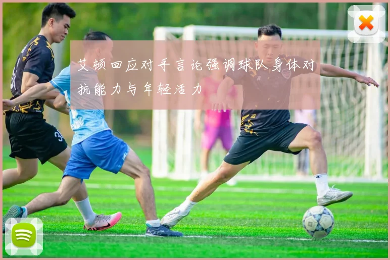 艾顿回应对手言论强调球队身体对抗能力与年轻活力