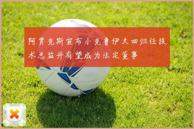 阿贾克斯宣布小克鲁伊夫回归任技术总监并有望成为法定董事