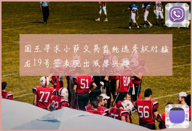 国王寻求小萨交易首轮选秀权对猛龙19号签表现出浓厚兴趣