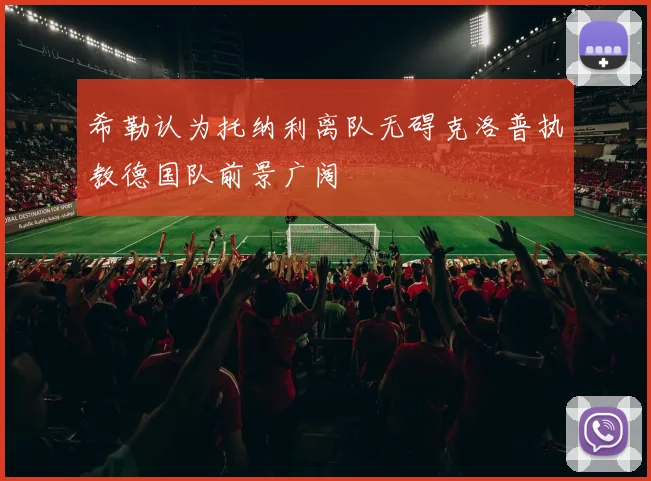 希勒认为托纳利离队无碍克洛普执教德国队前景广阔