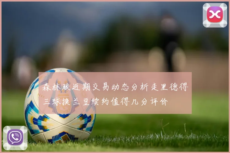 森林狼近期交易动态分析走里德得三球换兰豆续约值得几分评价
