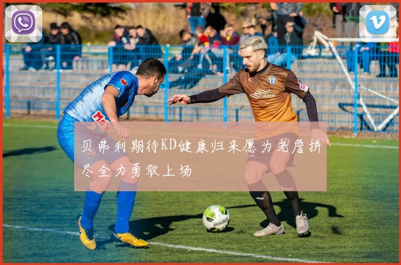 贝弗利期待KD健康归来愿为老詹拼尽全力勇敢上场