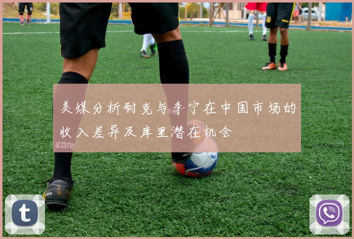美媒分析耐克与李宁在中国市场的收入差异及库里潜在机会